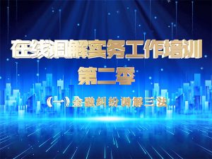 在线调解实务工作培训（第二季）-第一期-金融纠纷调解三法