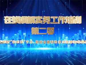 在线调解实务工作培训（第二季）-第二期-用好“总对总”平台，推动金融纠纷多元化解和诉源治理